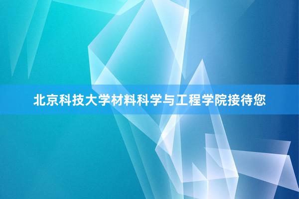 北京科技大学材料科学与工程学院接待您