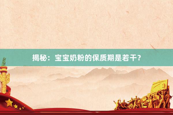 揭秘：宝宝奶粉的保质期是若干？